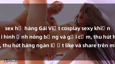 sex họ hàng Gái Việt cosplay sexy khiến fan phát cuồng với hình ảnh nóng bỏng và gợi cảm, thu hút hàng ngàn lượt like và share trên mạng xã hội.