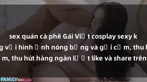 sex quán cà phê Gái Việt cosplay sexy khiến fan phát cuồng với hình ảnh nóng bỏng và gợi cảm, thu hút hàng ngàn lượt like và share trên mạng xã hội.