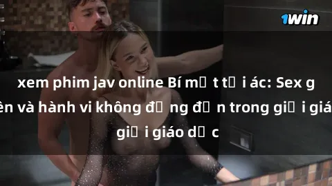 xem phim jav online Bí mật tội ác: Sex giáo viên và hành vi không đứng đắn trong giới giáo dục