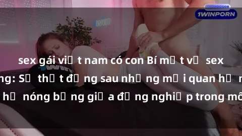 sex gái việt nam có con Bí mật về sex nhân viên văn phòng: Sự thật đằng sau những mối quan hệ nóng bỏng giữa đồng nghiệp trong môi trường làm việc.