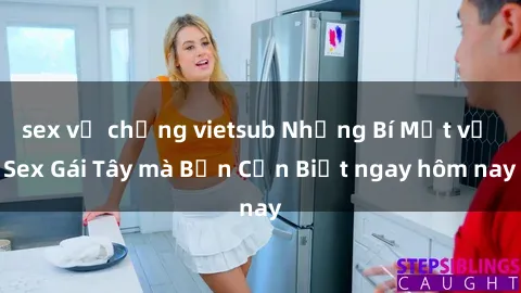 sex vợ chồng vietsub Những Bí Mật về Sex Gái Tây mà Bạn Cần Biết ngay hôm nay
