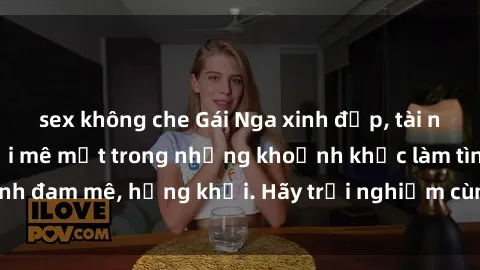 sex không che Gái Nga xinh đẹp, tài năng khiến bạn phải mê mệt trong những khoảnh khắc làm tình đam mê, hứng khởi. Hãy trải nghiệm cùng họ ngay hôm nay!