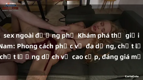 sex ngoài đường phố Khám phá thế giới của gái gọi Việt Nam: Phong cách phục vụ đa dạng, chất lượng dịch vụ cao cấp, đáng giá mọi khoản chi phí