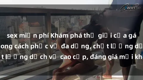 sex miễn phí Khám phá thế giới của gái gọi Việt Nam: Phong cách phục vụ đa dạng, chất lượng dịch vụ cao cấp, đáng giá mọi khoản chi phí