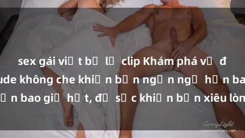 sex gái việt bị lộ clip Khám phá vẻ đẹp gái Việt Nam nude không che khiến bạn ngẩn ngơ hơn bao giờ hết, đủ sức khiến bạn xiêu lòng đến ngất ngây