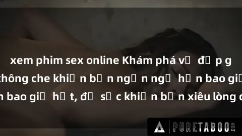 xem phim sex online Khám phá vẻ đẹp gái Việt Nam nude không che khiến bạn ngẩn ngơ hơn bao giờ hết, đủ sức khiến bạn xiêu lòng đến ngất ngây