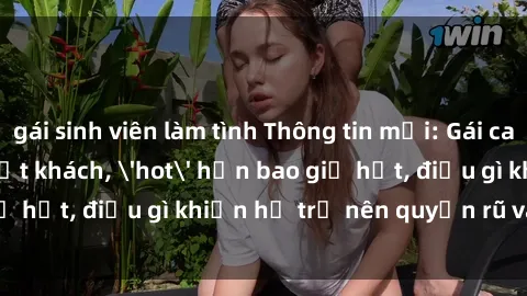 gái sinh viên làm tình Thông tin mới: Gái call girl Việt Nam đắt khách, 'hot' hơn bao giờ hết, điều gì khiến họ trở nên quyến rũ và đáng chú ý?