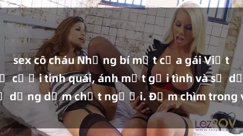 sex cô cháu Những bí mật của gái Việt Nam dâm đãng: Nụ cười tinh quái, ánh mắt gợi tình và sự dụng dẫm chết người. Đắm chìm trong vòng xoay đam mê!