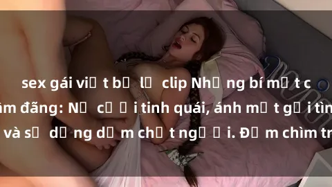 sex gái việt bị lộ clip Những bí mật của gái Việt Nam dâm đãng: Nụ cười tinh quái, ánh mắt gợi tình và sự dụng dẫm chết người. Đắm chìm trong vòng xoay đam mê!