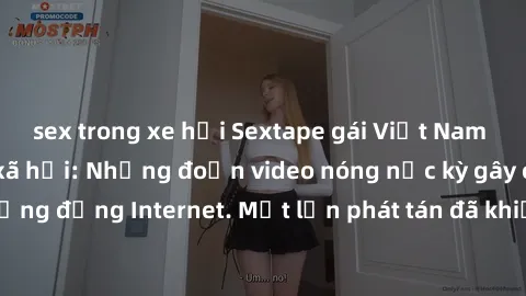 sex trong xe hơi Sextape gái Việt Nam gây sốt trên mạng xã hội: Những đoạn video nóng nực kỳ gây chấn động cộng đồng Internet. Một lần phát tán đã khiến người xem không thể rời mắt.