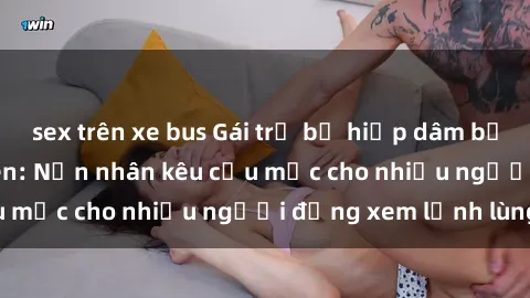 sex trên xe bus Gái trẻ bị hiếp dâm bạo lực trong công viên: Nạn nhân kêu cứu mặc cho nhiều người đứng xem lạnh lùng