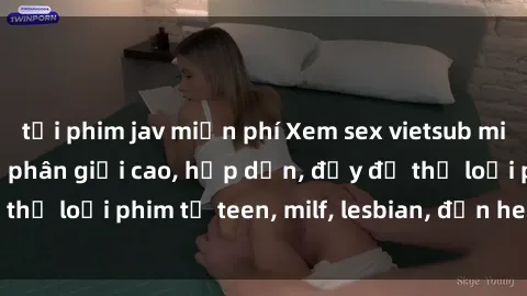 tải phim jav miễn phí Xem sex vietsub miễn phí tại nhà, độ phân giải cao, hấp dẫn, đầy đủ thể loại phim từ teen, milf, lesbian, đến hentai và jav.