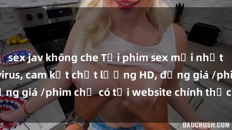 sex jav không che Tải phim sex mới nhất cực nhanh không virus, cam kết chất lượng HD, đồng giá /phim chỉ có tại website chính thức. Đặt ngay!