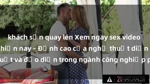 khách sạn quay lén Xem ngay sex video Việt Nam hot nhất hiện nay – Đỉnh cao của nghệ thuật diễn xuất và đạo diễn trong ngành công nghiệp phim người lớn tại đây!