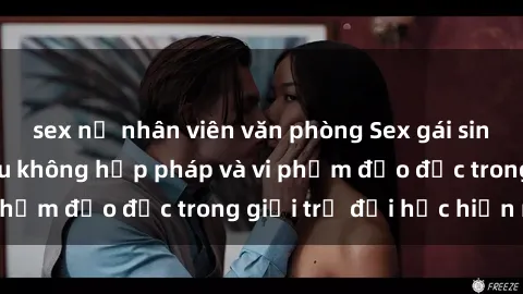 sex nữ nhân viên văn phòng Sex gái sinh viên: Hành vi gấu không hợp pháp và vi phạm đạo đức trong giới trẻ đại học hiện nay
