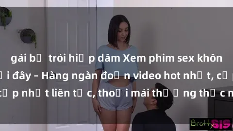 gái bị trói hiếp dâm Xem phim sex không che miễn phí tại đây – Hàng ngàn đoạn video hot nhất, cập nhật liên tục, thoải mái thưởng thức mà không tốn kém.