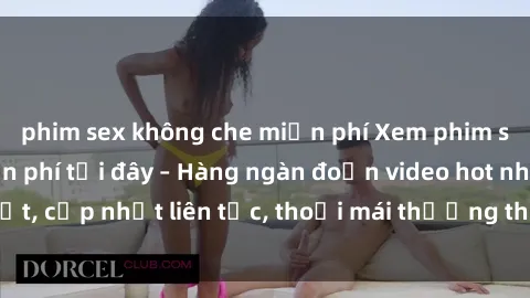 phim sex không che miễn phí Xem phim sex không che miễn phí tại đây – Hàng ngàn đoạn video hot nhất, cập nhật liên tục, thoải mái thưởng thức mà không tốn kém.