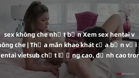 sex không che nhật bản Xem sex hentai vietsub cực hot, không che | Thỏa mãn khao khát của bạn với series hentai vietsub chất lượng cao, đỉnh cao trong thể loại anime không che.