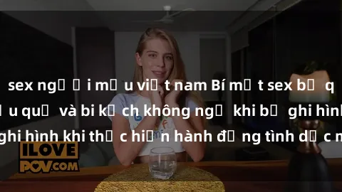 sex người mẫu việt nam Bí mật sex bị quay lén: Những hậu quả và bi kịch không ngờ khi bị ghi hình khi thực hiện hành động tình dục mà không biết.