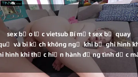 sex bạo lực vietsub Bí mật sex bị quay lén: Những hậu quả và bi kịch không ngờ khi bị ghi hình khi thực hiện hành động tình dục mà không biết.