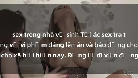 sex trong nhà vệ sinh Tội ác sex tra tấn Việt Nam: những vụ vi phạm đáng lên án và báo động cho xã hội hiện nay. Đừng lờ đi vấn đề nghiêm trọng này!