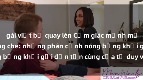 gái việt bị quay lén Cảm giác mạnh mẽ với sex BDSM không che: những phân cảnh nóng bỏng khơi gợi đến tận cùng của tư duy và cơ thể.