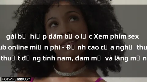 gái bị hiếp dâm bạo lực Xem phim sex người Pháp vietsub online miễn phí - Đỉnh cao của nghệ thuật đồng tính nam, đam mỹ và lãng mạn từ xứ sở hoa hồng!