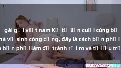 gái gọi việt nam Kể từ lần cuối cùng bạn thực hành sex nhà vệ sinh công cộng, đây là cách bạn phải làm để tránh rủi ro và tối ưu trải nghiệm.