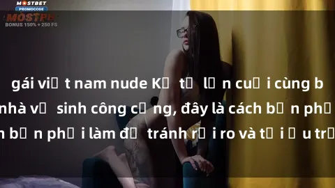 gái việt nam nude Kể từ lần cuối cùng bạn thực hành sex nhà vệ sinh công cộng, đây là cách bạn phải làm để tránh rủi ro và tối ưu trải nghiệm.