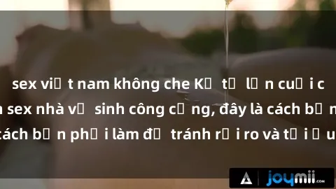 sex việt nam không che Kể từ lần cuối cùng bạn thực hành sex nhà vệ sinh công cộng, đây là cách bạn phải làm để tránh rủi ro và tối ưu trải nghiệm.