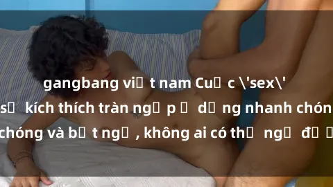 gangbang việt nam Cuộc 'sex' trong thang máy: Khi sự kích thích tràn ngập ở dạng nhanh chóng và bất ngờ, không ai có thể ngờ được điều gì sẽ xảy ra!