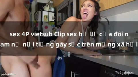 sex 4P vietsub Clip sex bị lộ của đôi nam nữ nổi tiếng gây sốc trên mạng xã hội