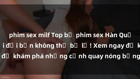phim sex milf Top bộ phim sex Hàn Quốc hot nhất mọi thời đại bạn không thể bỏ lỡ! Xem ngay để khám phá những cảnh quay nóng bỏng, đầy nghẹt thở!