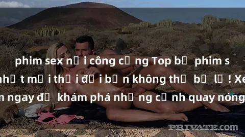 phim sex nơi công cộng Top bộ phim sex Hàn Quốc hot nhất mọi thời đại bạn không thể bỏ lỡ! Xem ngay để khám phá những cảnh quay nóng bỏng, đầy nghẹt thở!