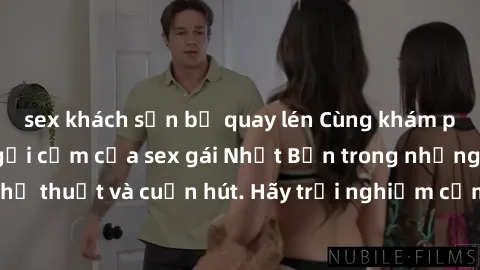 sex khách sạn bị quay lén Cùng khám phá vẻ đẹp và sức gợi cảm của sex gái Nhật Bản trong những bộ phim đầy nghệ thuật và cuốn hút. Hãy trải nghiệm cảm xúc đầy mới mẻ và sống động từ những cảnh quay ti