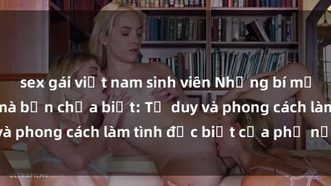 sex gái việt nam sinh viên Những bí mật về sex gái Nga mà bạn chưa biết: Tư duy và phong cách làm tình đặc biệt của phụ nữ Nga