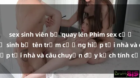 sex sinh viên bị quay lén Phim sex cưỡng hiếp vietsub: Nữ sinh bị tên trộm cưỡng hiếp tại nhà và câu chuyện đầy kịch tính của vietsub