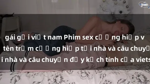 gái gọi việt nam Phim sex cưỡng hiếp vietsub: Nữ sinh bị tên trộm cưỡng hiếp tại nhà và câu chuyện đầy kịch tính của vietsub