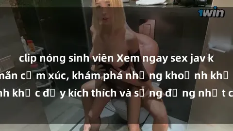 clip nóng sinh viên Xem ngay sex jav không che để thỏa mãn cảm xúc, khám phá những khoảnh khắc đầy kích thích và sống động nhất chỉ trong click!