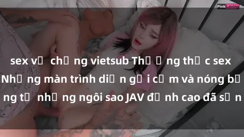 sex vợ chồng vietsub Thưởng thức sex JAV idol miễn phí: Những màn trình diễn gợi cảm và nóng bỏng từ những ngôi sao JAV đỉnh cao đã sẵn sàng để bạn khám phá.