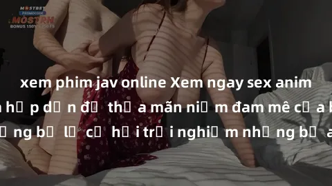 xem phim jav online Xem ngay sex anime vietsub cực hot và hấp dẫn để thỏa mãn niềm đam mê của bạn! Đừng bỏ lỡ cơ hội trải nghiệm những bộ anime đỉnh cao chỉ có tại đây!