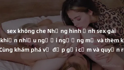 sex không che Những hình ảnh sex gái sinh viên Việt Nam khiến nhiều người ngưỡng mộ và thèm khát. Cùng khám phá vẻ đẹp gợi cảm và quyến rũ của những cô gái trẻ này.