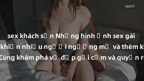 sex khách sạn Những hình ảnh sex gái sinh viên Việt Nam khiến nhiều người ngưỡng mộ và thèm khát. Cùng khám phá vẻ đẹp gợi cảm và quyến rũ của những cô gái trẻ này.