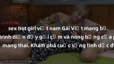 sex hot girl việt nam Gái Việt mang bầu và làm tình: Màn trình diễn đầy gợi cảm và nóng bỏng của phụ nữ mang thai. Khám phá cuộc sống tình dục đầy hấp dẫn và mới lạ của họ!