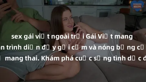 sex gái việt ngoài trời Gái Việt mang bầu và làm tình: Màn trình diễn đầy gợi cảm và nóng bỏng của phụ nữ mang thai. Khám phá cuộc sống tình dục đầy hấp dẫn và mới lạ của họ!