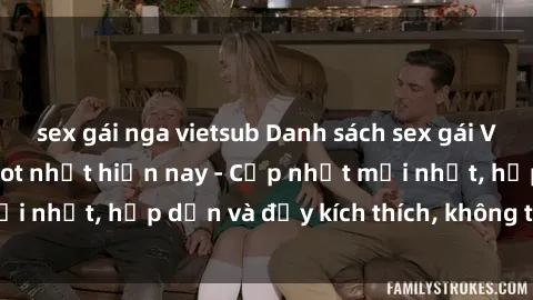 sex gái nga vietsub Danh sách sex gái Việt Nam sinh viên hot nhất hiện nay - Cập nhật mới nhất, hấp dẫn và đầy kích thích, không thể bỏ qua!