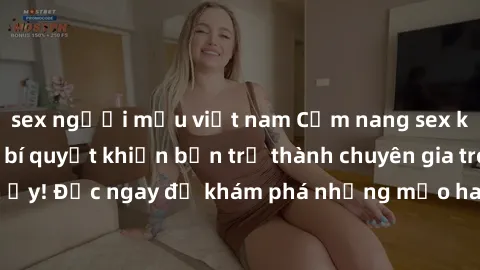 sex người mẫu việt nam Cẩm nang sex không che: Những bí quyết khiến bạn trở thành chuyên gia trong chuyện ấy! Đọc ngay để khám phá những mẹo hay và bí quyết tình dục không che.
