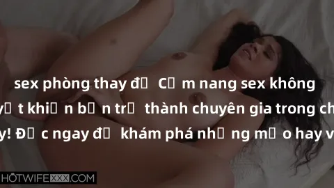 sex phòng thay đồ Cẩm nang sex không che: Những bí quyết khiến bạn trở thành chuyên gia trong chuyện ấy! Đọc ngay để khám phá những mẹo hay và bí quyết tình dục không che.