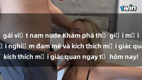 gái việt nam nude Khám phá thế giới mới của sex online: trải nghiệm đam mê và kích thích mọi giác quan ngay từ hôm nay!