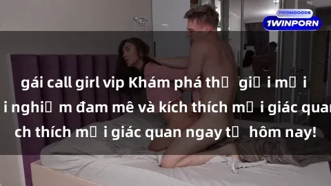 gái call girl vip Khám phá thế giới mới của sex online: trải nghiệm đam mê và kích thích mọi giác quan ngay từ hôm nay!